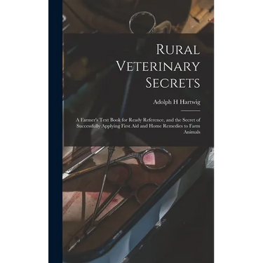 Rural Veterinary Secrets: A Farmer's Text Book for Ready Reference, and the Secret of Successfully Applying First aid and Home Remedies to Farm Animal