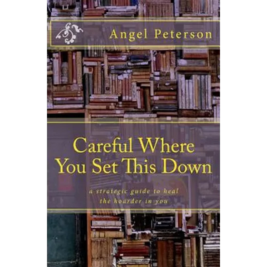 Careful Where You Set This Down: A Strategic Guide to Heal the Hoarder in You
