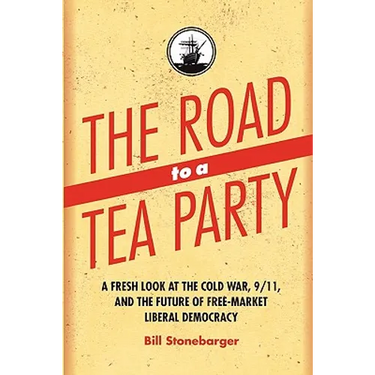 The Road to a Tea Party: A Fresh Look at the Cold War, 9/11, and the Future of Free-Market Liberal Democracy
