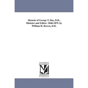 Memoir of George T. Day, D.D., Minister and Editor: 1846-1875. by William H. Bowen, D.D.