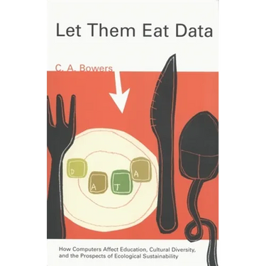 Let Them Eat Data: How Computers Affect Education, Cultural Diversity, and the Prospects of Ecological Sustainability