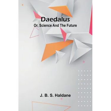 Daedalus; Or, Science And The Future