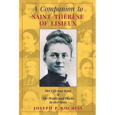 A Companion to Saint Therese of Lisieux: Her Life and Work & The People and Places In Her Story