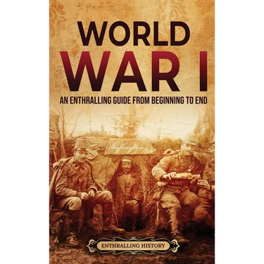 World War I: An Enthralling Guide from Beginning to End