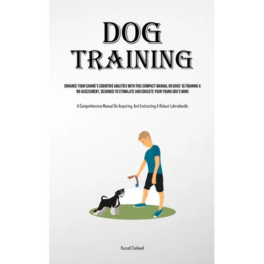 Dog Training: Enhance Your Canine's Cognitive Abilities With This Compact Manual On Dogs' Iq Training And Assessment, Designed To Stimulate And Educat