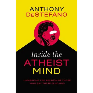 Inside the Atheist Mind: Unmasking the Religion of Those Who Say There Is No God