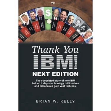 Thank You Ibm! Next Edition: The Completed Story of How Ibm Helped Today's Technology Millionaires and Billionaires Gain Vast Fortunes.