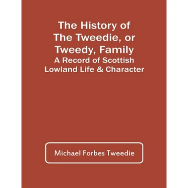 The History Of The Tweedie, Or Tweedy, Family; A Record Of Scottish Lowland Life & Character