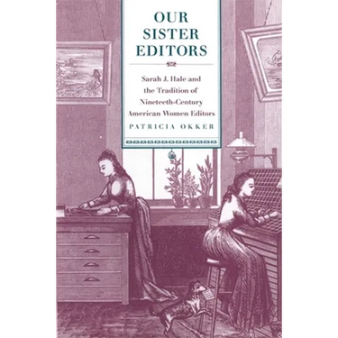 Our Sister Editors: Sarah J. Hale and the Tradition of Nineteenth-Century American Women Editors