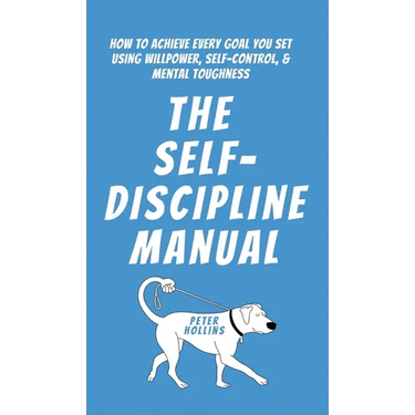 The Self-Discipline Manual: How to Achieve Every Goal You Set Using Willpower, Self-Control, and Mental Toughness