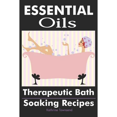 Essential Oils: Therapeutic Bath Soaking Recipes