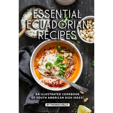 Essential Ecuadorian Recipes: An Illustrated Cookbook of South American Dish Ideas!