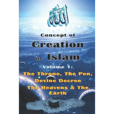 Concept of Creation in Islam: Volume 1: The Throne, The Pen, Divine Decree The Heavens & The Earth