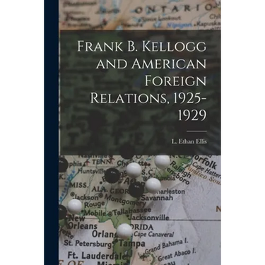 Frank B. Kellogg and American Foreign Relations, 1925-1929