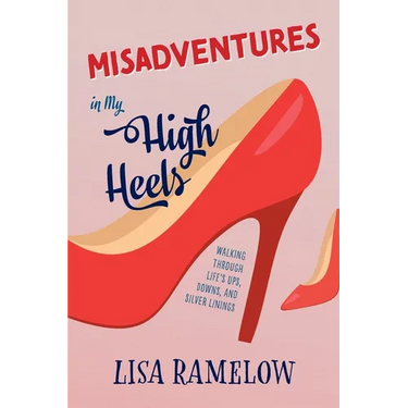 Misadventures in My High Heels: Walking Through Life's Ups, Downs, and Silver Linings