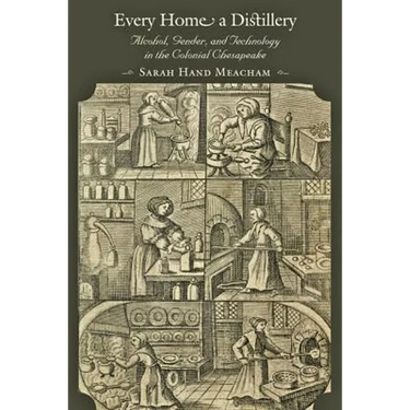 Every Home a Distillery: Alcohol, Gender, and Technology in the Colonial Chesapeake
