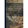 A Treatise on Archery or the Art of Shooting With the Long Bow
