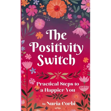 The Positivity Switch: Practical Steps to a Happier You