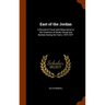 East of the Jordan: A Record of Travel and Observation in the Countries of Moab, Gilead and Bashan During the Years, 1875-1877