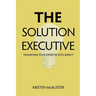 The Solution Executive: Transform Your Expertise Into Impact