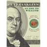 Ben Franklin's Guide to Wealth: Being a 21st Century Treatise on What It Takes to Live a Rich Life
