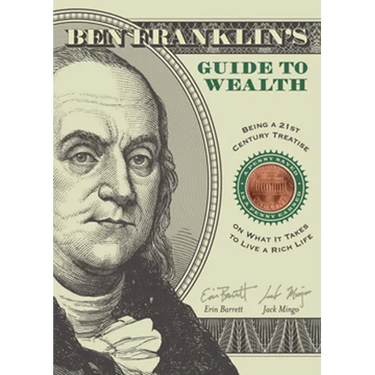 Ben Franklin's Guide to Wealth: Being a 21st Century Treatise on What It Takes to Live a Rich Life