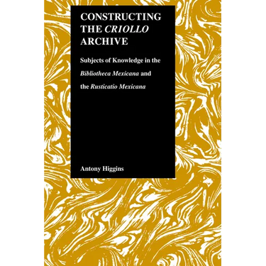 Constructing the Criollo Archive: Subjects of Knowledge in the Bibliotheca Mexicana and the Rusticatio Mexicana