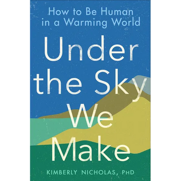 Under the Sky We Make: How to Be Human in a Warming World
