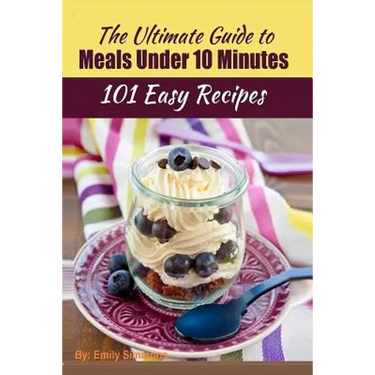 101 Delicious Quick and Easy Recipes: That You can Make with Less than 10 Minutes or Less!