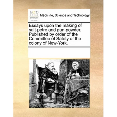 Essays Upon the Making of Salt-Petre and Gun-Powder. Published by Order of the Committee of Safety of the Colony of New-York.