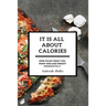 It Is All About Calories: How to Eat What You Want and Lose Weight Immediately