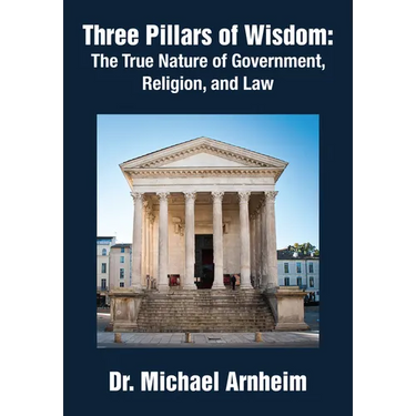 Three Pillars of Wisdom: The True Nature of Government, Religion, and Law