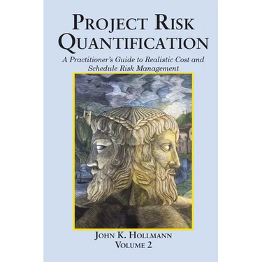 Project Risk Quantification Volume 2: A Practitioner's Guide to Realistic Cost and Schedule Risk Management