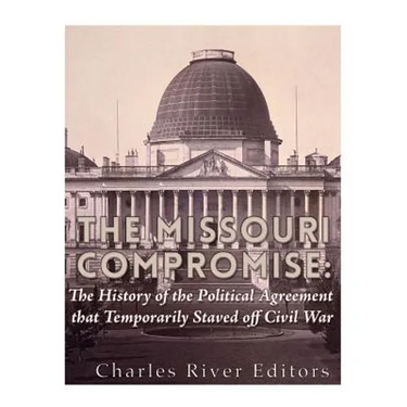The Missouri Compromise: The History of the Political Agreement that Temporarily Staved Off Civil War