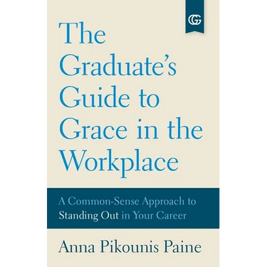 The Graduate's Guide to Grace in the Workplace: A Common-Sense Approach to Standing Out in Your Career