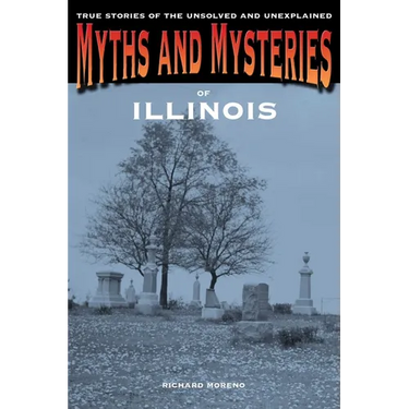Myths and Mysteries of Illinois: True Stories Of The Unsolved And Unexplained