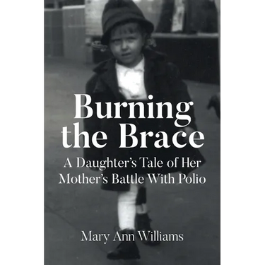 Burning the Brace: A Daughter's Tale of Her Mothers Battle With Polio