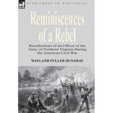 Reminiscences of a Rebel: Recollections of an Officer of the Army of Northern Virginia During the American Civil War
