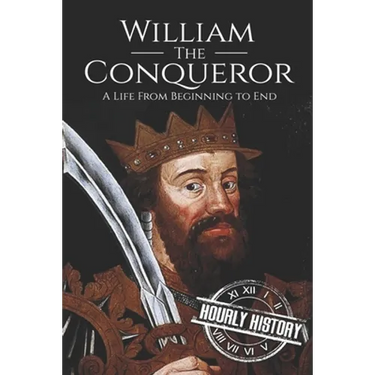 William the Conqueror: A Life From Beginning to End