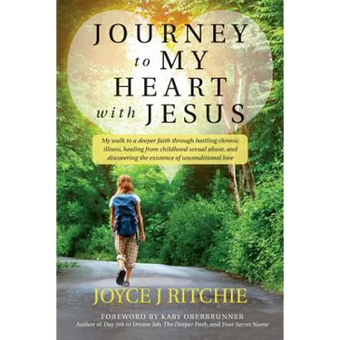 Journey to My Heart with Jesus: My walk to a deeper faith through battling chronic illness, healing from childhood sexual abuse, and discovering the e