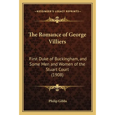 The Romance of George Villiers: First Duke of Buckingham, and Some Men and Women of the Stuart Court (1908)