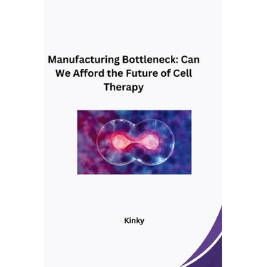 Manufacturing Bottleneck: Can We Afford the Future of Cell Therapy