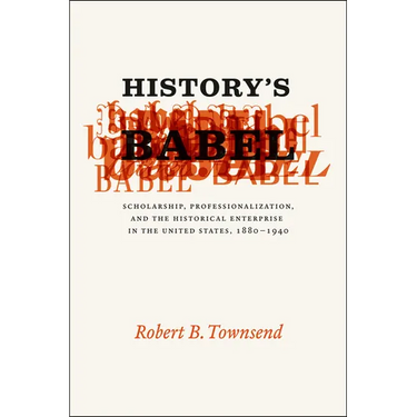 History's Babel: Scholarship, Professionalization, and the Historical Enterprise in the United States, 1880-1940