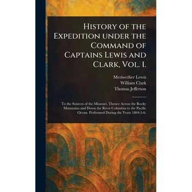 History of the Expedition Under the Command of Captains Lewis and Clark, Vol. 1.