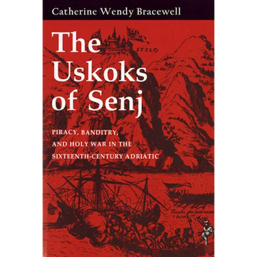 Uskoks of Senj: Piracy, Banditry, and Holy War in the Sixteenth-Century Adriatic