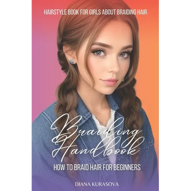 Braiding Handbook: How to Braid Hair for Beginners Hairstyle Book for Girls About Braiding Hair