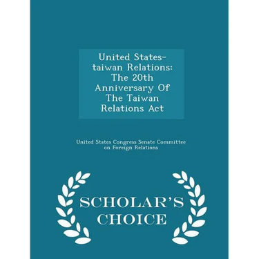 United States-Taiwan Relations: The 20th Anniversary of the Taiwan Relations ACT - Scholar's Choice Edition