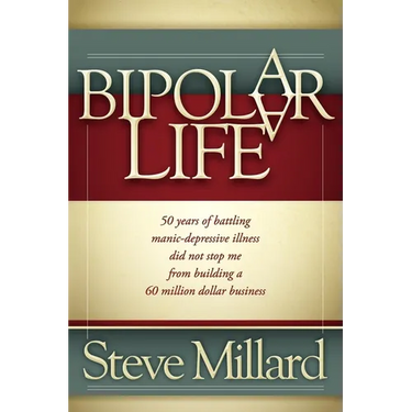 A Bipolar Life: 50 Years of Battling Manic-Depressive Illness Did Not Stop Me from Building a 60 Million Dollar Business