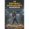 The Softball Psychology Workbook: How to Use Advanced Sports Psychology to Succeed on the Softball Field