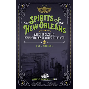 Spirits of New Orleans: Supernatural Spells, Vampire Legends, and Cities of the Dead